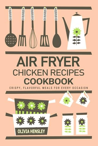 Air Fryer Chicken Recipes Cookbook - Crispy, Flavorful Meals for Every Occasion: Delicious and Easy-to-Make Air Fryer Chicken Recipes – Perfectly Crafted for Two People