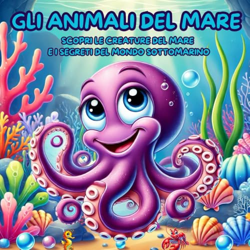 GLI ANIMALE DEL MARE. Scopri le Creature del Mare e i Segreti del Mondo Sottomarino: Libro Illustrato per Bambini a Colori