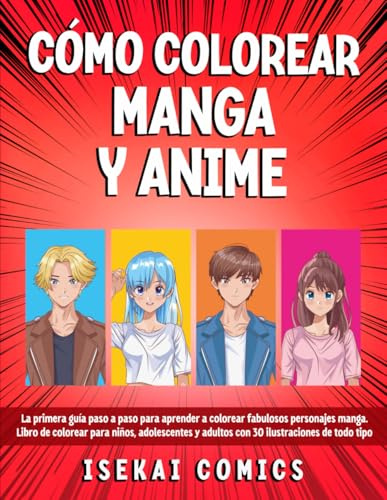 Cómo Colorear Manga Y Anime: La Primera Guía paso a paso para aprender a Colorear fabulosos Personajes Manga. Libro de Colorear para Niños, Adolescentes y Adultos con 30 Ilustraciones de todo tipo