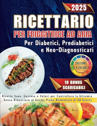 Ricettario per Friggitrice ad Aria per Diabetici, Prediabetici e Neo-Diagnosticati: Ricette Sane, Gustose Veloci per Controllare la Glicemia Senza Rinunciare al Gusto-Piano Alimentare di 60 giorni