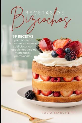 Recetas de Bizcochos: 99 Recetas para hornear bizcochos esponjosos y deliciosos con ingredientes simples y resultados profesionales