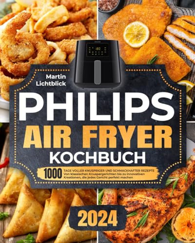 Philips Air Fryer Kochbuch: 1000 Tage voller knuspriger und schmackhafter Rezepte | Von klassischen Knuspergerichten bis zu innovativen Kreationen, die jedes Gericht perfekt machen