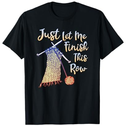 Just Let Me Finish This Row Knitting Quote T-Shirt