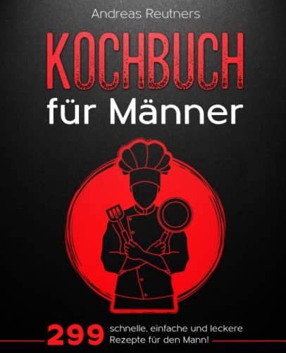 Männer Kochbuch: 299 schnelle, einfache und leckere Rezepte für den Mann!