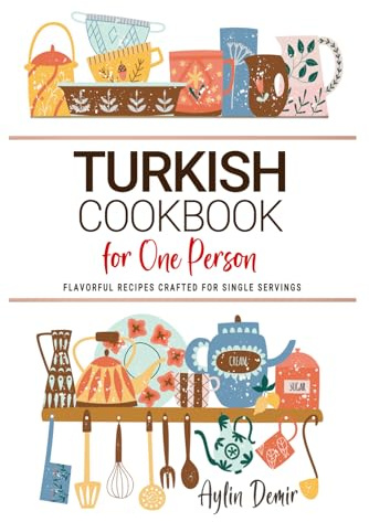 Turkish Cookbook For One Person: Flavorful Turkish Recipes Crafted for Single Servings