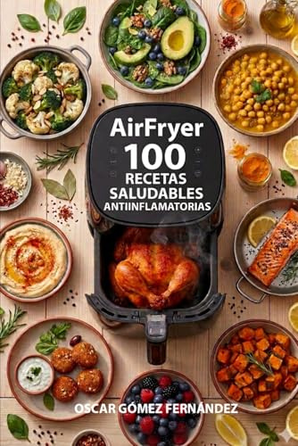AirFryer 100 Recetas Saludables Anti Inflamatorias (Recetas Saludables para AirFryer)