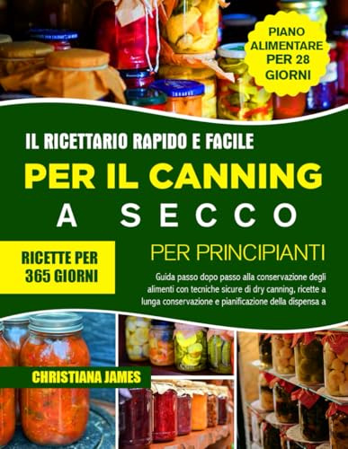 Il Ricettario Rapido E Facile Per Il Canning A Secco Per Principianti: Guida passo dopo passo alla conservazione degli alimenti con tecniche sicure di dry canning, ricette a lunga conservazione e pianificazione della dispensa a lungo termine
