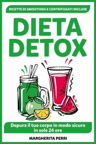 Dieta Detox: Depura il tuo Corpo in Modo Sicuro in Sole 24 Ore . Con Deliziose Ricette di Smoothies e Centrifugati Salutari, Nutrienti e Naturali