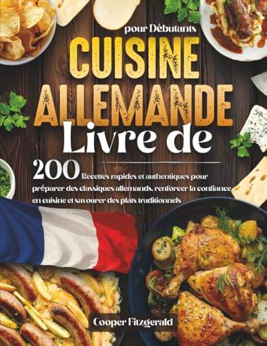 Livre De CUISINE ALLEMANDE pour Debutants: 200 Recettes rapides et authentiques pour préparer des classiques allemands. renforcer la confiance en cuisine et savourer des plats traditionnels
