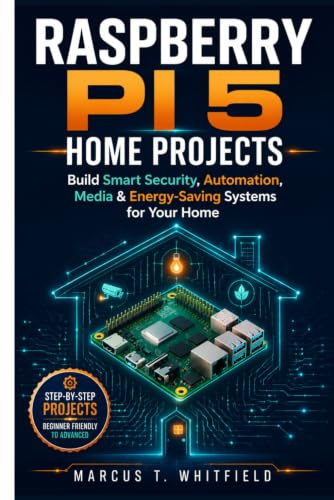 Raspberry Pi 5 Home Projects: Build Smart Security, Automation, Media, and Energy-Saving Systems for Your Home