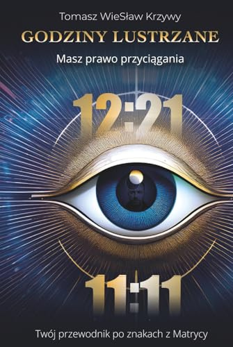 Godziny lustrzane masz prawo przyciągania: Twój przewodnik po znakach z Matrycy. Manifestacja bez lęku. Jak rozumieć 11:11 i liczby anielskie przez pryzmat Biblii, Run oraz Kronik Akaszy.