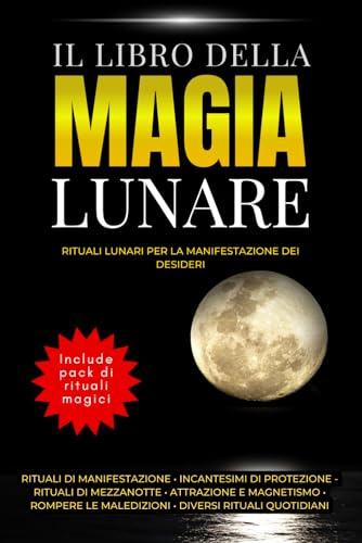 Il libro della Magia lunare - Rituali lunari per la manifestazione dei desideri: Rituali di manifestazione • Incantesimi di protezione - Rituali di ... le maledizioni • Diversi rituali quotidiani