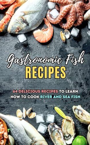 Gastronomic Fish Recipes: 64 Delicious recipes to learn how to cook river and sea fish