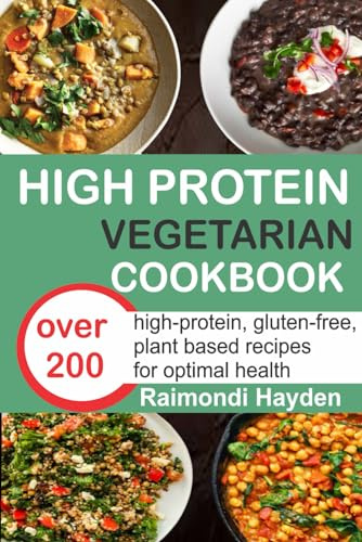 High protein vegetarian cookbook: Over 200 High-Protein, Gluten-Free, Plant-Based Recipes for Optimal Health with 30-day meal plan