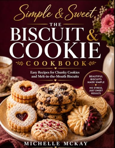 Simple & Sweet, The Biscuit And Cookie Cookbook: Easy Recipes For Chunky Cookies And Melt In The Mouth Biscuits (The Simple And Sweet Cookbook Series)