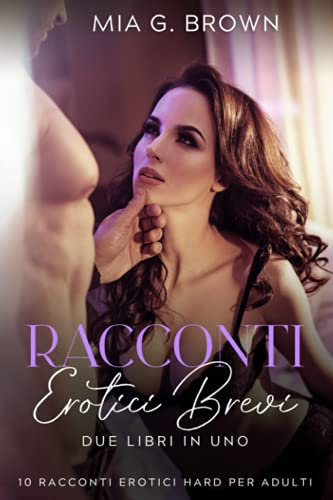 Racconti Erotici Brevi: Due Libri in Uno. Storie di Sesso Esplicito per adulti (10 Racconti Erotici Hard per adulti)