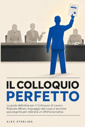 La guida definitiva per il Colloquio di Lavoro: Risposte efficaci, linguaggio del corpo e tecniche psicologiche per ottenere un'offerta lavorativa