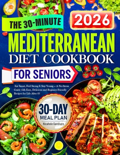The 30-Minute Mediterranean Diet Cookbook for Seniors: Eat Smart, Feel Strong & Stay Young — A No-Stress Guide with Easy, Delicious and Beginner-Friendly Recipes for Life After 60