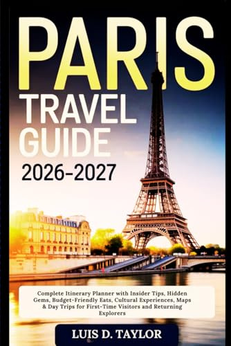Paris Travel Guide 2026-2027: Complete Itinerary Planner with Insider Tips, Hidden Gems, Budget-Friendly Eats, Cultural Experiences, Maps & Day Trips for First-Time Visitors and Returning Explorers