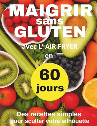 Maigrir sans Gluten en 60 jours: Livre de recettes minceur à l’Air Fryer – 60 plats simples pour perdre du poids sans frustration