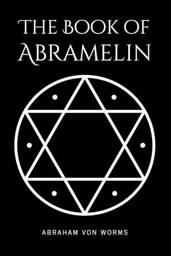 The Book of Abramelin: The Definitive Grimoire of Sacred Magic – A Masterwork of Occult Knowledge, Restored and Revealed