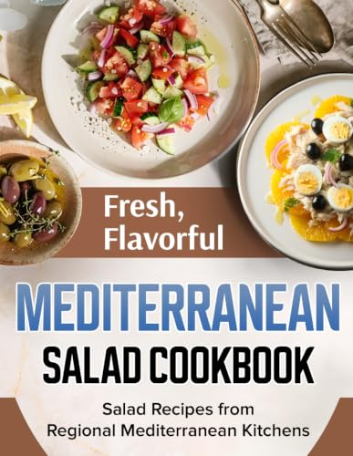 Mediterranean Salad Cookbook: Fresh, Flavorful Salad Recipes from Regional Mediterranean Kitchens