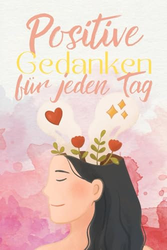Positive Gedanken für jeden Tag: Motivierende Worte und inspirierende Sprüche für jeden erfolgreichen Tag