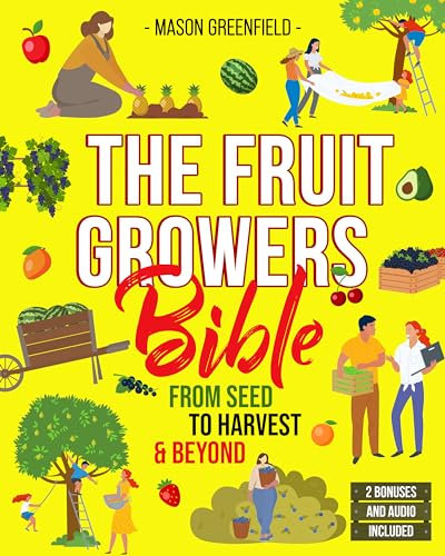 The Fruit Growers Bible: From Seed to Harvest & Beyond | Mastering Home Fruit Gardening, Orchard Care, Soil Science, Market Selling, Seed Saving, and Electroculture Techniques