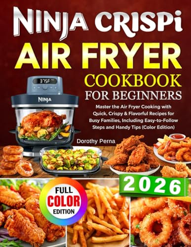 Ninja Crispi Air Fryer Cookbook for Beginners: Master the Air Fryer Cooking with Quick, Crispy & Flavorful Recipes for Busy Families, Including Easy-to-Follow Steps and Handy Tips (Color Edition)