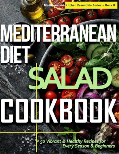 Mediterranean Diet Salad Cookbook: 50 Fresh & Vibrant Recipes for Every Season & Beginner (Mediterranean Kitchen Essentials Series)