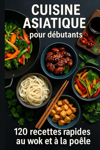CUISINE ASIATIQUE pour débutants: 120 recettes rapides au wok et à la poêle