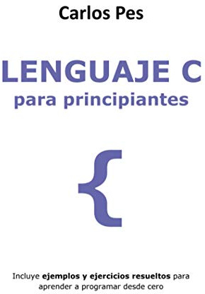 LENGUAJE C PARA PRINCIPIANTES: Incluye ejemplos y ejercicios resueltos para aprender a programar desde cero (LIBROS DE INFORMÁTICA PARA PRINCIPIANTES)
