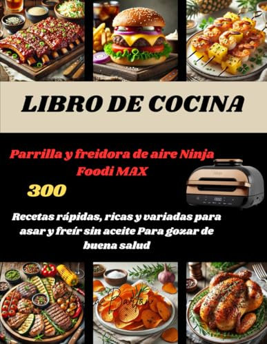 LIBRO DE COCINA Parrilla y freidora de aire Ninja Foodi MAX: 300 Recetas rápidas, ricas y variadas para asar y freír sin aceite Para gozar de buena salud