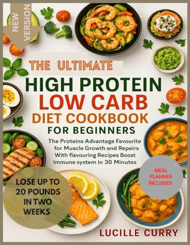 The Ultimate High Protein Low Carb Diet Cookbook for beginners: The Protein Advantage_Favourite for muscle growth and repairs With flavouring Recipes Boost Immune system in 30 Minutes