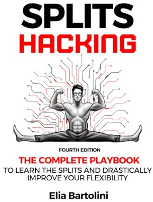 Splits Hacking: The Complete Playbook to Learn the Splits and Drastically Improve Your Flexibility Level