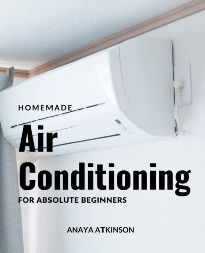 Homemade Air Conditioning For Absolute Beginners: A Complete Guide For Installing, Repairing Your Home's Hvac System | Tips For Air Conditioning Troubleshooting That Can Save Massive Money