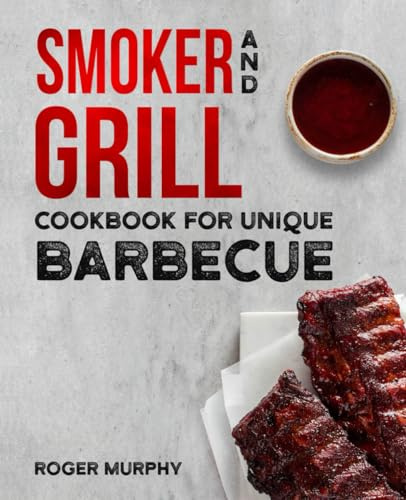 Smoker and Grill Cookbook for Unique Barbecue: Flavor-Packed Meat, Poultry, Fish, Game, and Vegetable Recipes