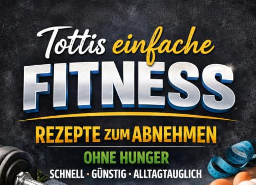 Tottis einfache Fitness-Rezepte zum Abnehmen: 30 schnelle High-Protein-Rezepte ohne Hunger – günstig, alltagstauglich und ideal für Muskelaufbau, Meal Prep und Fettverlust