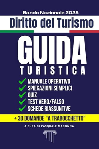 Guida Turistica. Compendio di Diritto del Turismo per Aspiranti Guide Turistiche 2025: Manuale Operativo con Spiegazioni Semplici, Quiz, Test Vero/Falso, Glossario legale e 30 Domande a Trabocchetto