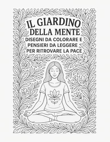 Il Giardino della Mente: Disegni da colorare e Pensieri da leggere per ritrovare la Pace