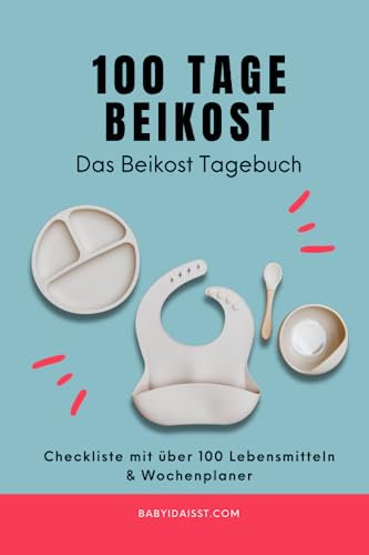 100 Tage Beikost: Das Beikost Tagebuch mit Checkliste für über 100 Lebensmitteln und Wochenplaner: Ernährungstagebuch für Babys der ersten 100 Tage Beikosteinführung