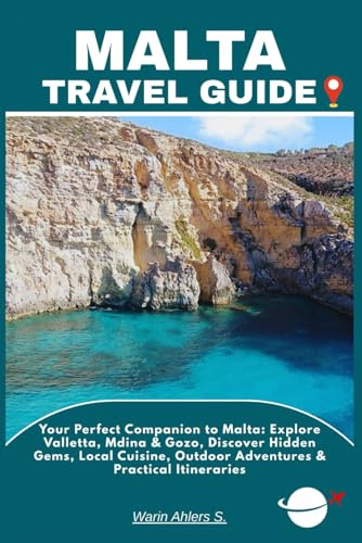 MALTA TRAVEL GUIDE: Your Perfect Companion to Malta: Explore Valletta, Mdina & Gozo, Discover Hidden Gems, Local Cuisine, Outdoor Adventures & Practical Itineraries