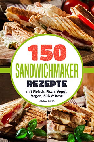 SANDWICHMAKER!: Dein Sandwichmaker Kochbuch, mit 150 leckeren Sandwichmaker Rezepte. Rezepte für den Sandwich Toaster mit Fleisch, Fisch, Veggi, Vegan, ... Inklusive Tipps & Tricks (German Edition)