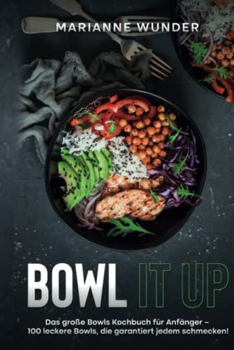 Bowl it up: Das große Bowls Kochbuch für Anfänger – 100 leckere Bowls, die garantiert jedem schmecken!