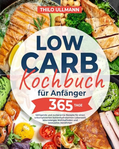 Low Carb Kochbuch für Anfänger: Sättigende und zuckerarme Rezepte für einen unkomplizierten kohlenhydratarmen Lebensstil, lebenslanges Wohlbefinden und bewusstes Abnehmen