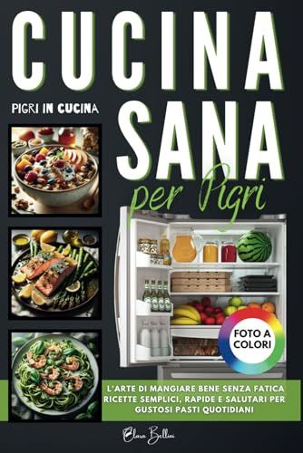 CUCINA SANA PER PIGRI: L'Arte di Mangiare Bene Senza Fatica - Ricette Semplici, Rapide e Salutari per Gustosi Pasti Quotidiani