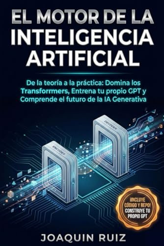 El MOTOR de la Inteligencia Artificial: De la teoría a la práctica: Domina los Transformers, entrena tu propio GPT y comprende el futuro de la IA Generativa