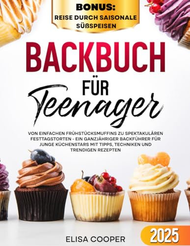 Backbuch für Teenager: Von einfachen Frühstücksmuffins zu spektakulären Festtagstorten - Ein ganzjähriger Backführer für junge Küchenstars mit Tipps, Techniken und trendigen Rezepten (Gesunde Küche)
