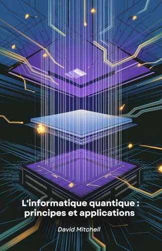 L'informatique quantique : principes et applications: Comprendre l'avenir de la technologie et son impact sur la société
