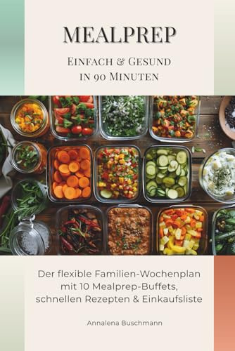 Mealprep – Einfach & Gesund in 90 Minuten: Der flexible Familien-Wochenplan mit 10 Mealprep-Buffets, schnellen Rezepten & Einkaufsliste